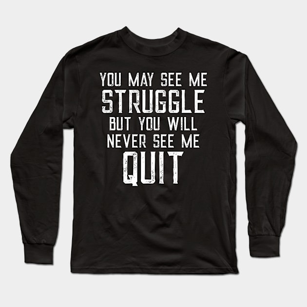 You May See Me Struggle But You Will Never See Me Quit Long Sleeve T-Shirt by CeeGunn